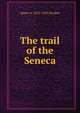 The trail of the Seneca, James A. 1872-1955 Braden 