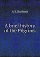 A brief history of the Pilgrims, A S. Burbank 