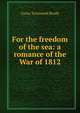 For the freedom of the sea: a romance of the War of 1812, Brady Cyrus Townsend 