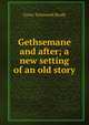 Gethsemane and after; a new setting of an old story, Brady Cyrus Townsend 