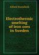 Electrothermic smelting of iron ores in Sweden, Alfred Stansfield 