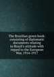 The Brazilian green book: consisting of diplomatic documents relating to Brazil's attitude with regard to the European War, 1914-1917, 