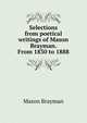 Selections from poetical writings of Mason Brayman. From 1830 to 1888, Mason Brayman 