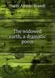 The widowed earth, a dramatic poem, Harry Alonzo Brandt 