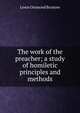 The work of the preacher; a study of homiletic principles and methods, Lewis Orsmond Brastow 