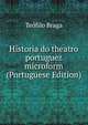 Historia do theatro portuguez microform (Portuguese Edition), Teofilo Braga 
