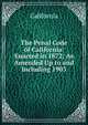 The Penal Code of California: Enacted in 1872; As Amended Up to and Including 1903, California 