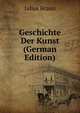 Geschichte Der Kunst (German Edition), Julius Braun 