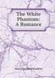 The White Phantom: A Romance, Mary Elizabeth Braddon 