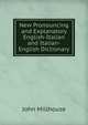 New Pronouncing and Explanatory English-Italian and Italian-English Dictionary, John Millhouse 