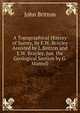 A Topographical History of Surrey, by E.W. Brayley Assisted by J. Britton and E.W. Brayley, Jun. the Geological Section by G. Mantell, John Britton 