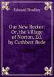 Our New Rector: Or, the Village of Norton, Ed. by Cuthbert Bede, Edward Bradley 