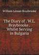 The Diary of . W.L. Braybrooke . Whilst Serving in Bulgaria, William Leman Braybrooke 