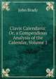 Clavis Calendaria: Or, a Compendious Analysis of the Calendar, Volume 1, John Brady 
