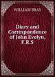 Diary and Correspondence of John Evelyn, F.R.S, William Bray 