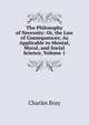 The Philosophy of Necessity: Or, the Law of Consequences; As Applicable to Mental, Moral, and Social Science, Volume 1, Charles Bray 
