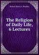 The Religion of Daily Life, 6 Lectures, Robert Henry A. Bradley 