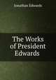 The Works of President Edwards ., Edwards, Jonathan 