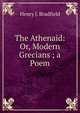 The Athenaid: Or, Modern Grecians ; a Poem, Henry J. Bradfield 