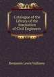 Catalogue of the Library of the Institution of Civil Engineers ., Benjamin Lewis Vulliamy 