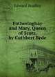 Fotheringhay and Mary, Queen of Scots, by Cuthbert Bede, Edward Bradley 
