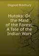 Hutoka: Or, the Maid of the Forest: A Tale of the Indian Wars, Osgood Bradbury 