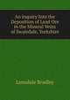 An Inquiry Into the Deposition of Lead Ore in the Mineral Veins of Swaledale, Yorkshire, Lonsdale Bradley 
