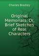 Original Memorials; Or, Brief Sketches of Real Characters, Charles Bradley 