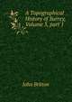 A Topographical History of Surrey, Volume 3, part 1, John Britton 