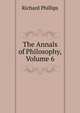 The Annals of Philosophy, Volume 6, Richard Phillips 