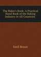 The Baker's Book: A Practical Hand Book of the Baking Industry in All Countries ., Emil Braun 