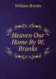 Heaven Our Home By W. Branks., William Branks 