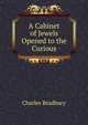 A Cabinet of Jewels Opened to the Curious, Charles Bradbury 