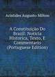 A Constituicao Do Brazil: Noticia Historica, Texto, E Commentario (Portuguese Edition), Aristides Augusto Milton 
