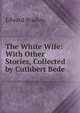 The White Wife: With Other Stories, Collected by Cuthbert Bede, Edward Bradley 