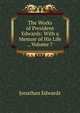 The Works of President Edwards: With a Memoir of His Life ., Volume 7, Edwards, Jonathan 