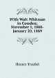 With Walt Whitman in Camden: November 1, 1888-January 20, 1889, Horace Traubel 