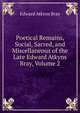 Poetical Remains, Social, Sacred, and Miscellaneous of the Late Edward Atkyns Bray, Volume 2, Edward Atkyns Bray 
