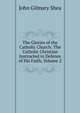 The Glories of the Catholic Church: The Catholic Christian Instructed in Defence of His Faith, Volume 2, John Gilmary Shea 