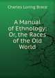 A Manual of Ethnology: Or, the Races of the Old World, Charles Loring Brace 