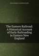 The Eastern Railroad: A Historical Account of Early Railroading in Eastern New England, Francis Boardman Crowninshield Bradlee 