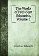 The Works of President Edwards;, Volume 5, Edwards, Jonathan 