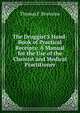 The Druggist'S Hand-Book of Practical Receipts: A Manual for the Use of the Chemist and Medical Practitioner, Thomas F. Branston 