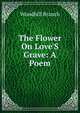 The Flower On Love'S Grave: A Poem, Woodhill Branch 