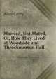 Married, Not Mated, Or, How They Lived at Woodside and Throckmorton Hall, Alice Carey 