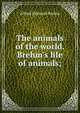 The animals of the world. Brehm's life of animals;, Alfred Edmund Brehm 
