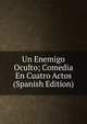 Un Enemigo Oculto; Comedia En Cuatro Actos (Spanish Edition), 