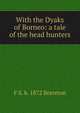 With the Dyaks of Borneo: a tale of the head hunters, F S. b. 1872 Brereton 