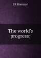 The world's progress;, J K Brennan 