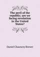 The peril of the republic; are we facing revolution in the United States?, Daniel Chauncey Brewer 